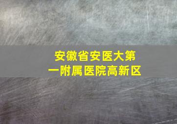 安徽省安医大第一附属医院高新区