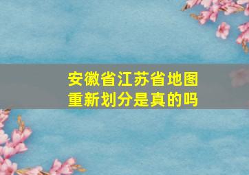 安徽省江苏省地图重新划分是真的吗