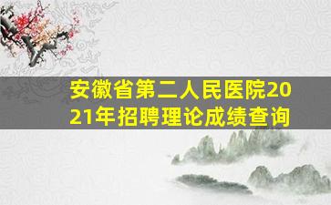 安徽省第二人民医院2021年招聘理论成绩查询