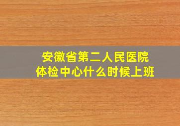 安徽省第二人民医院体检中心什么时候上班