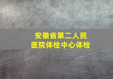 安徽省第二人民医院体检中心体检