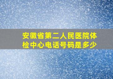 安徽省第二人民医院体检中心电话号码是多少