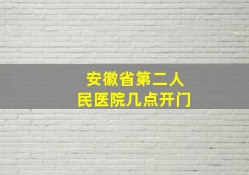 安徽省第二人民医院几点开门