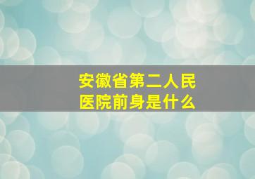 安徽省第二人民医院前身是什么