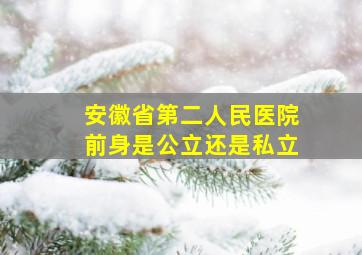 安徽省第二人民医院前身是公立还是私立