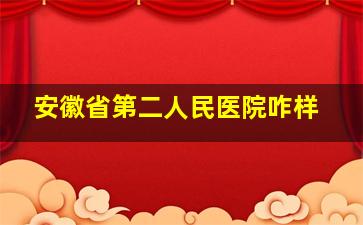 安徽省第二人民医院咋样