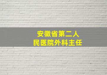 安徽省第二人民医院外科主任