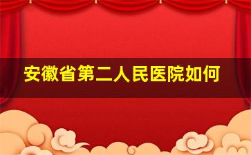 安徽省第二人民医院如何