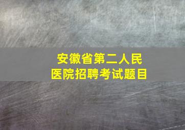 安徽省第二人民医院招聘考试题目