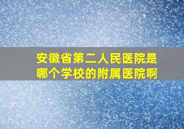 安徽省第二人民医院是哪个学校的附属医院啊