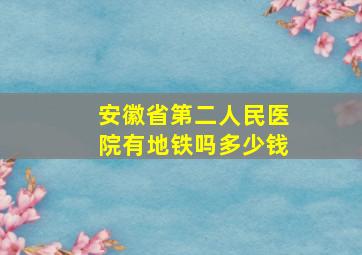 安徽省第二人民医院有地铁吗多少钱