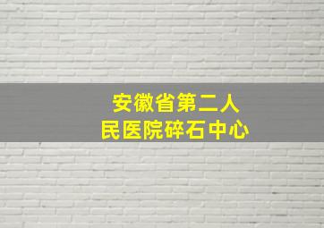 安徽省第二人民医院碎石中心