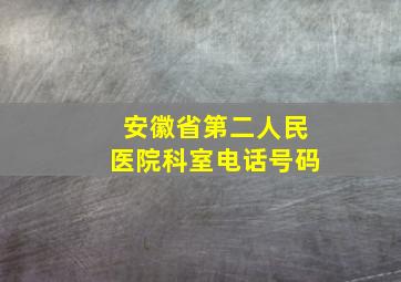 安徽省第二人民医院科室电话号码