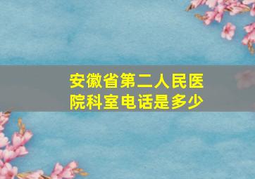 安徽省第二人民医院科室电话是多少