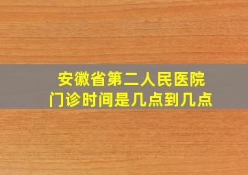 安徽省第二人民医院门诊时间是几点到几点