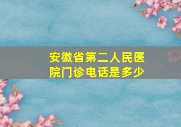 安徽省第二人民医院门诊电话是多少