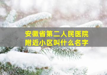 安徽省第二人民医院附近小区叫什么名字