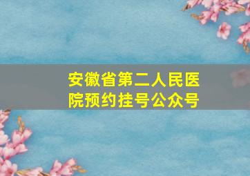 安徽省第二人民医院预约挂号公众号