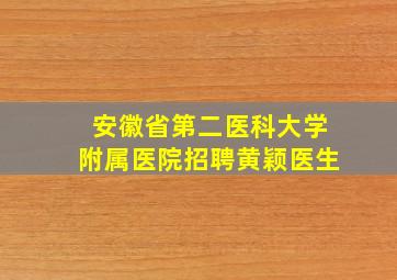 安徽省第二医科大学附属医院招聘黄颖医生