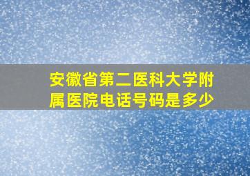 安徽省第二医科大学附属医院电话号码是多少