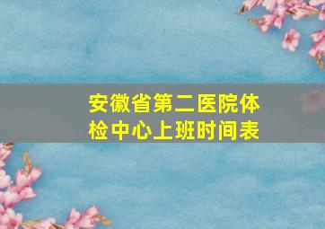 安徽省第二医院体检中心上班时间表