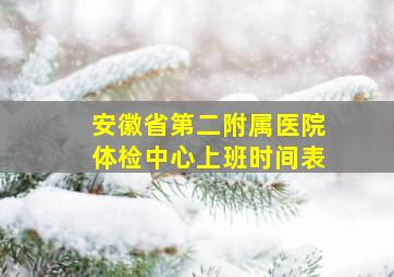 安徽省第二附属医院体检中心上班时间表