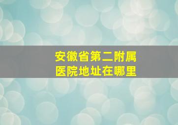 安徽省第二附属医院地址在哪里