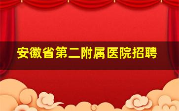 安徽省第二附属医院招聘