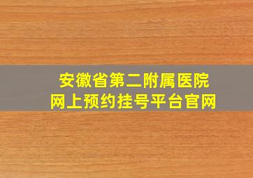 安徽省第二附属医院网上预约挂号平台官网