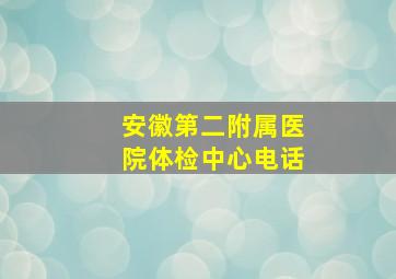 安徽第二附属医院体检中心电话