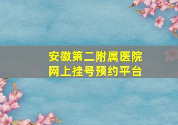 安徽第二附属医院网上挂号预约平台