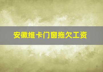 安徽维卡门窗拖欠工资