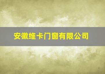 安徽维卡门窗有限公司