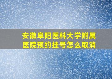 安徽阜阳医科大学附属医院预约挂号怎么取消