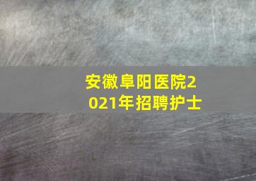 安徽阜阳医院2021年招聘护士