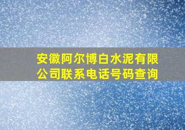 安徽阿尔博白水泥有限公司联系电话号码查询