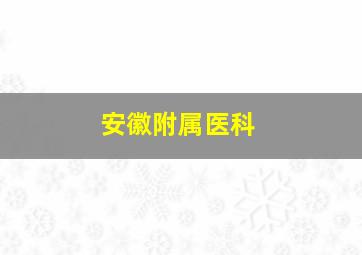 安徽附属医科