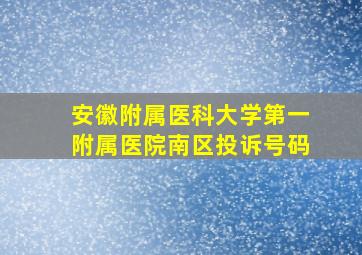 安徽附属医科大学第一附属医院南区投诉号码