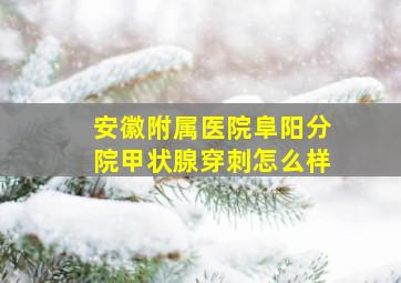 安徽附属医院阜阳分院甲状腺穿刺怎么样