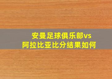 安曼足球俱乐部vs阿拉比亚比分结果如何