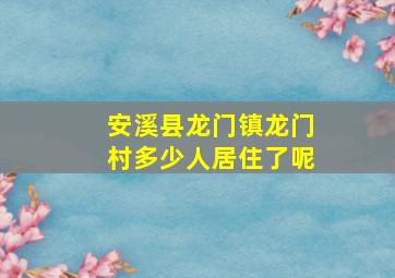 安溪县龙门镇龙门村多少人居住了呢