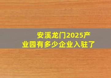 安溪龙门2025产业园有多少企业入驻了