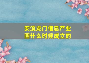 安溪龙门信息产业园什么时候成立的