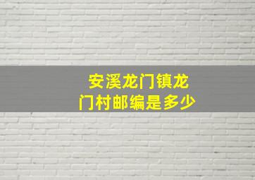 安溪龙门镇龙门村邮编是多少