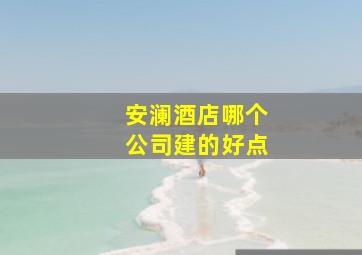 安澜酒店哪个公司建的好点