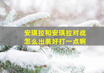 安琪拉和安琪拉对战怎么出装好打一点啊