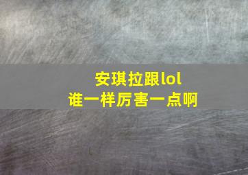 安琪拉跟lol谁一样厉害一点啊