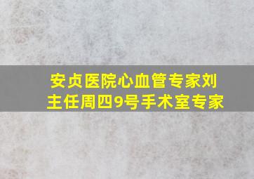 安贞医院心血管专家刘主任周四9号手术室专家