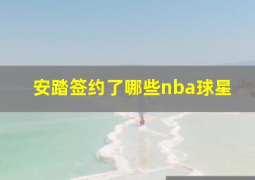 安踏签约了哪些nba球星