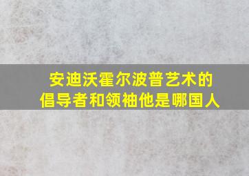 安迪沃霍尔波普艺术的倡导者和领袖他是哪国人